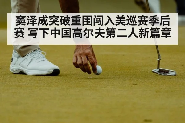 窦泽成突破重围闯入美巡赛季后赛 写下中国高尔夫第二人新篇章