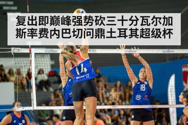 复出即巅峰强势砍三十分瓦尔加斯率费内巴切问鼎土耳其超级杯