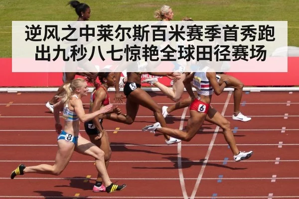 逆风之中莱尔斯百米赛季首秀跑出九秒八七惊艳全球田径赛场