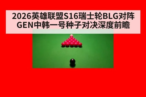 2026英雄联盟S16瑞士轮BLG对阵GEN中韩一号种子对决深度前瞻