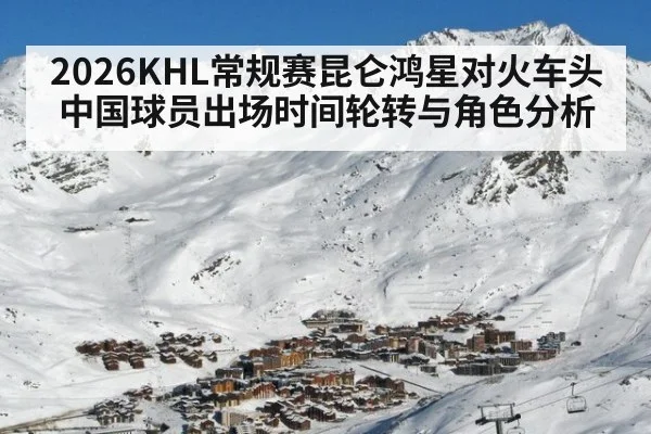 2026KHL常规赛昆仑鸿星对火车头中国球员出场时间轮转与角色分析